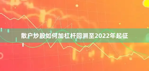 散户炒股如何加杠杆回溯至2022年起征