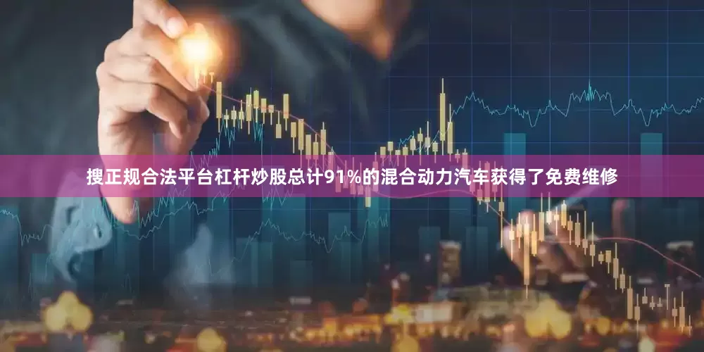 搜正规合法平台杠杆炒股总计91%的混合动力汽车获得了免费维修