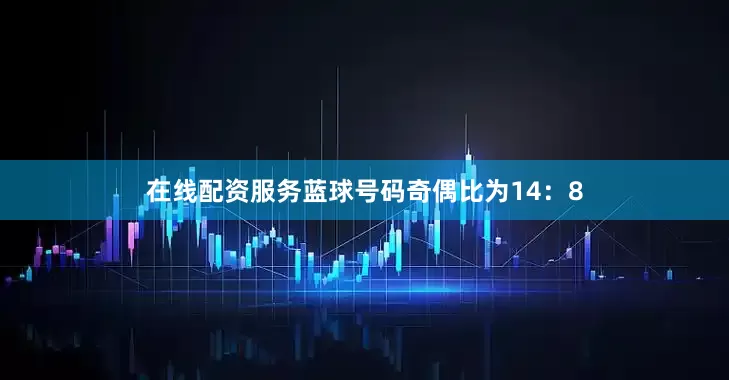 在线配资服务蓝球号码奇偶比为14：8