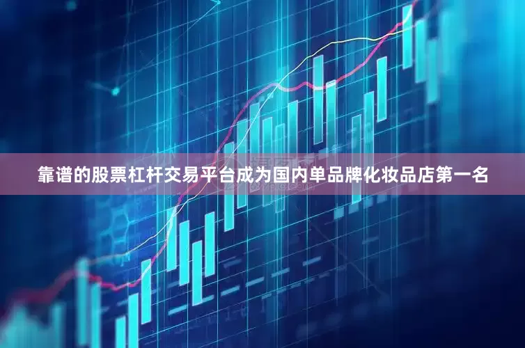 靠谱的股票杠杆交易平台成为国内单品牌化妆品店第一名