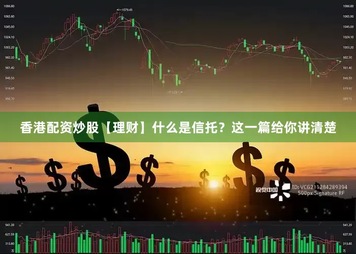香港配资炒股【理财】什么是信托？这一篇给你讲清楚