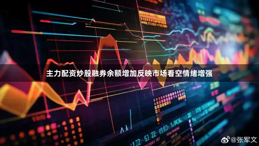 主力配资炒股融券余额增加反映市场看空情绪增强