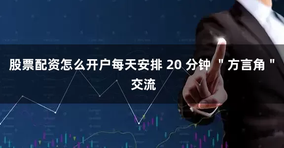 股票配资怎么开户每天安排 20 分钟 ＂方言角＂ 交流