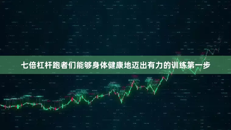 七倍杠杆跑者们能够身体健康地迈出有力的训练第一步