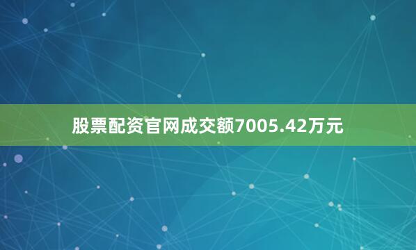 股票配资官网成交额7005.42万元