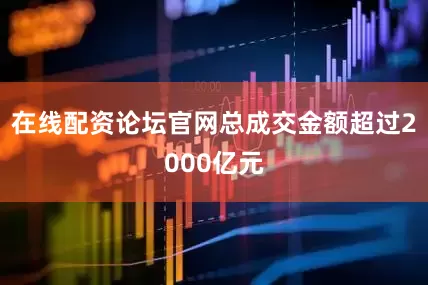在线配资论坛官网总成交金额超过2000亿元