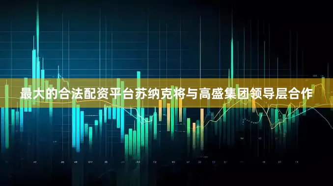 最大的合法配资平台苏纳克将与高盛集团领导层合作