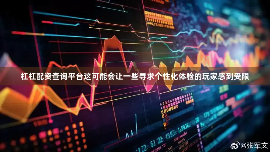 杠杠配资查询平台这可能会让一些寻求个性化体验的玩家感到受限