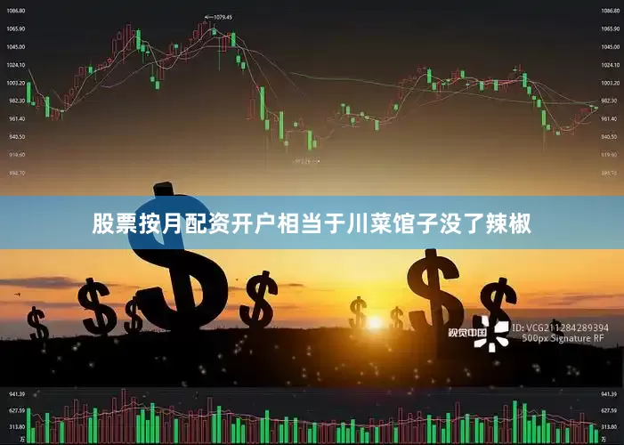 股票按月配资开户相当于川菜馆子没了辣椒