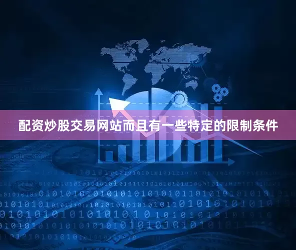 配资炒股交易网站而且有一些特定的限制条件