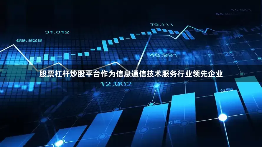 股票杠杆炒股平台作为信息通信技术服务行业领先企业