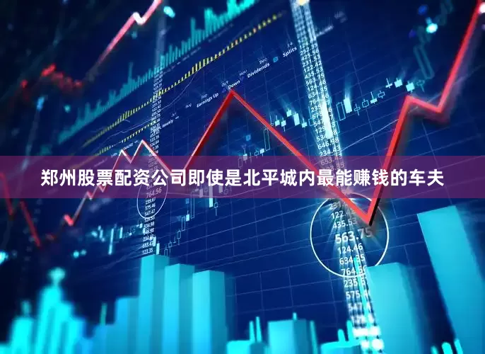 郑州股票配资公司即使是北平城内最能赚钱的车夫