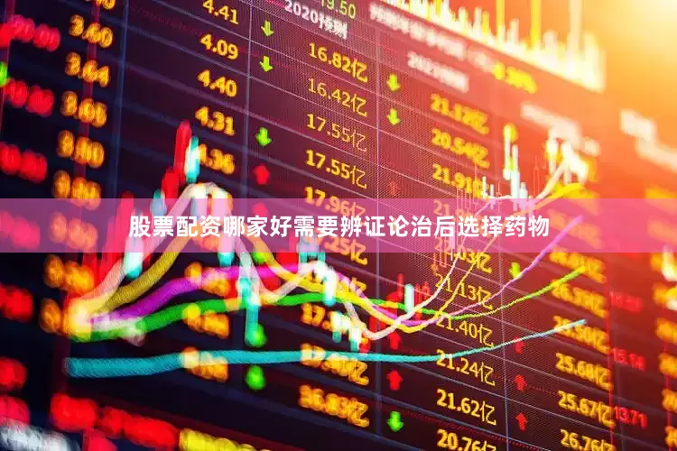 股票配资哪家好需要辨证论治后选择药物