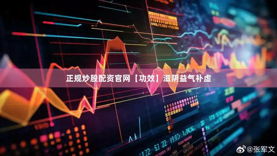 正规炒股配资官网【功效】滋阴益气补虚
