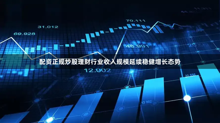 配资正规炒股理财行业收入规模延续稳健增长态势