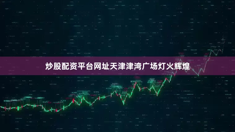 炒股配资平台网址天津津湾广场灯火辉煌