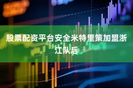 股票配资平台安全米特里策加盟浙江队后