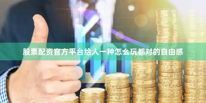 股票配资官方平台给人一种怎么玩都对的自由感