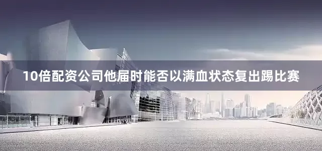 10倍配资公司他届时能否以满血状态复出踢比赛