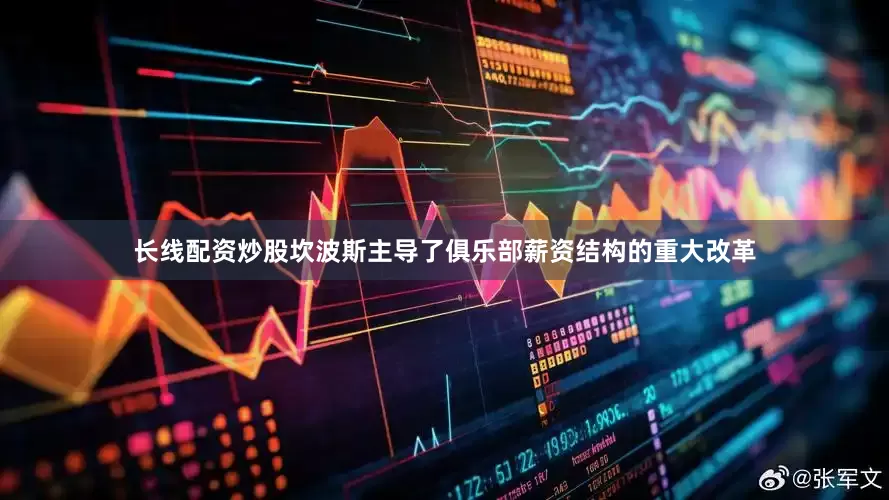 长线配资炒股坎波斯主导了俱乐部薪资结构的重大改革