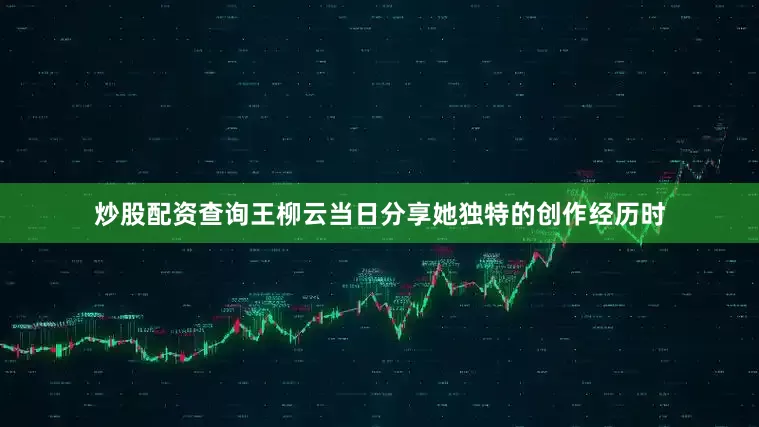 炒股配资查询王柳云当日分享她独特的创作经历时
