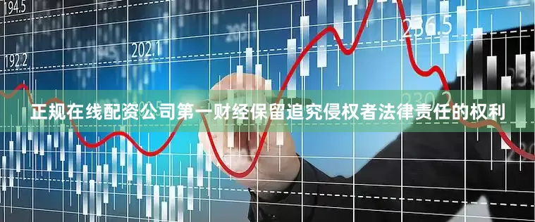 正规在线配资公司第一财经保留追究侵权者法律责任的权利