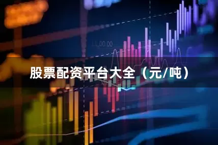 股票配资平台大全（元/吨）
