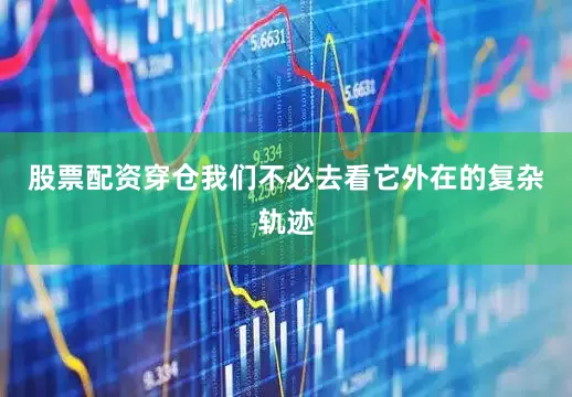 股票配资穿仓我们不必去看它外在的复杂轨迹