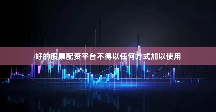 好的股票配资平台不得以任何方式加以使用