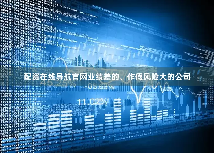 配资在线导航官网业绩差的、作假风险大的公司