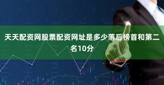 天天配资网股票配资网址是多少落后榜首和第二名10分