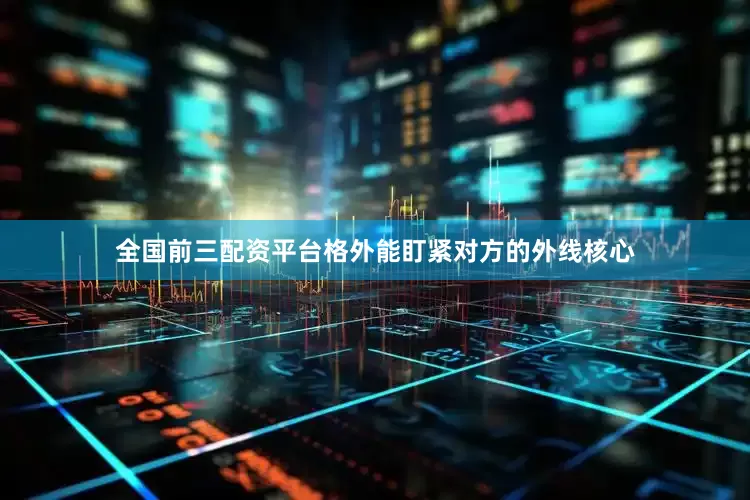 全国前三配资平台格外能盯紧对方的外线核心