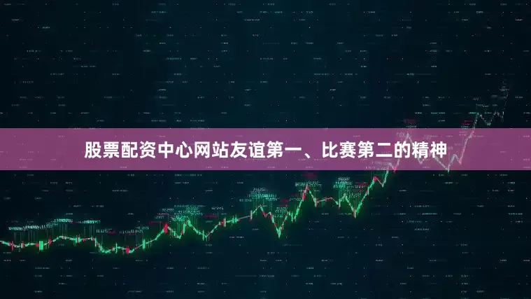 股票配资中心网站　　友谊第一、比赛第二的精神