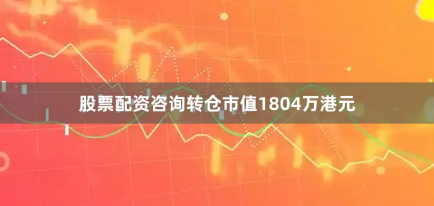 股票配资咨询转仓市值1804万港元