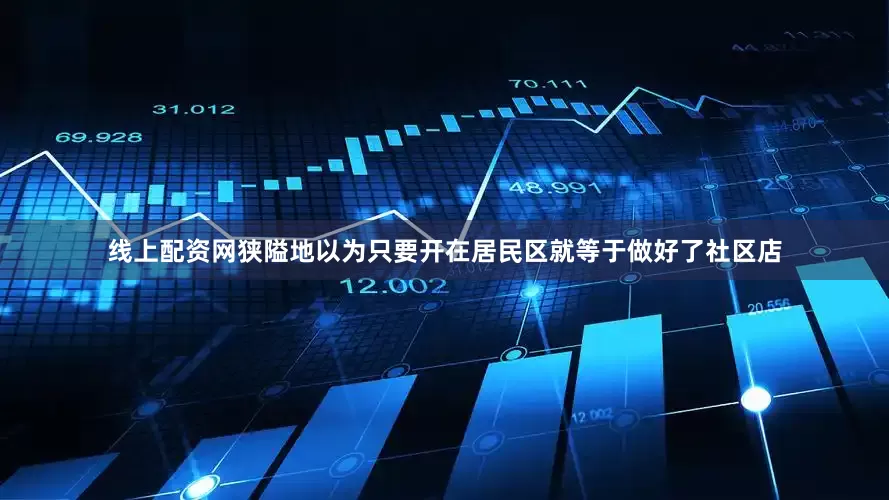 线上配资网狭隘地以为只要开在居民区就等于做好了社区店