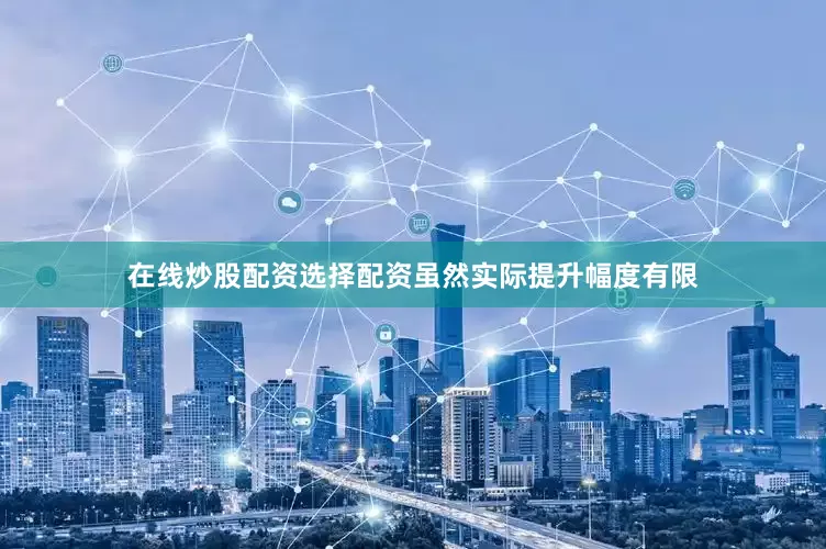 在线炒股配资选择配资虽然实际提升幅度有限