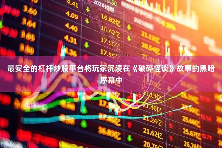 最安全的杠杆炒股平台将玩家沉浸在《破碎怪谈》故事的黑暗序幕中