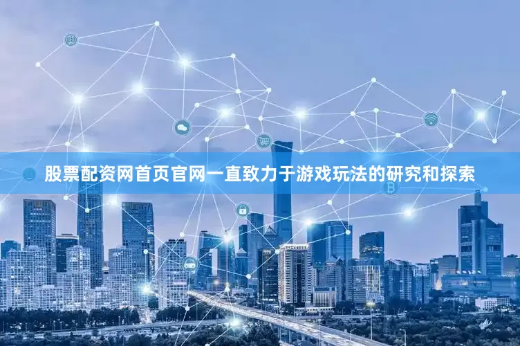 股票配资网首页官网一直致力于游戏玩法的研究和探索