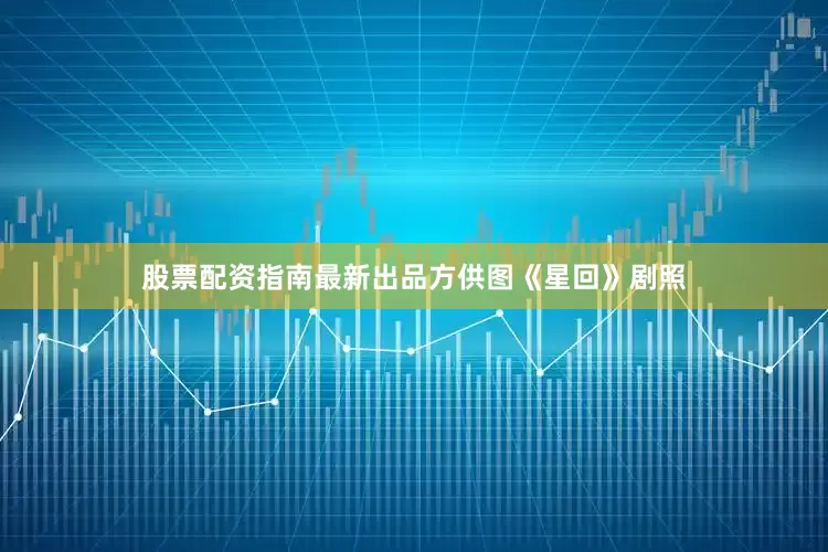 股票配资指南最新出品方供图《星回》剧照