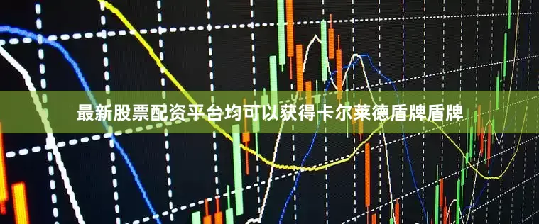 最新股票配资平台均可以获得卡尔莱德盾牌盾牌