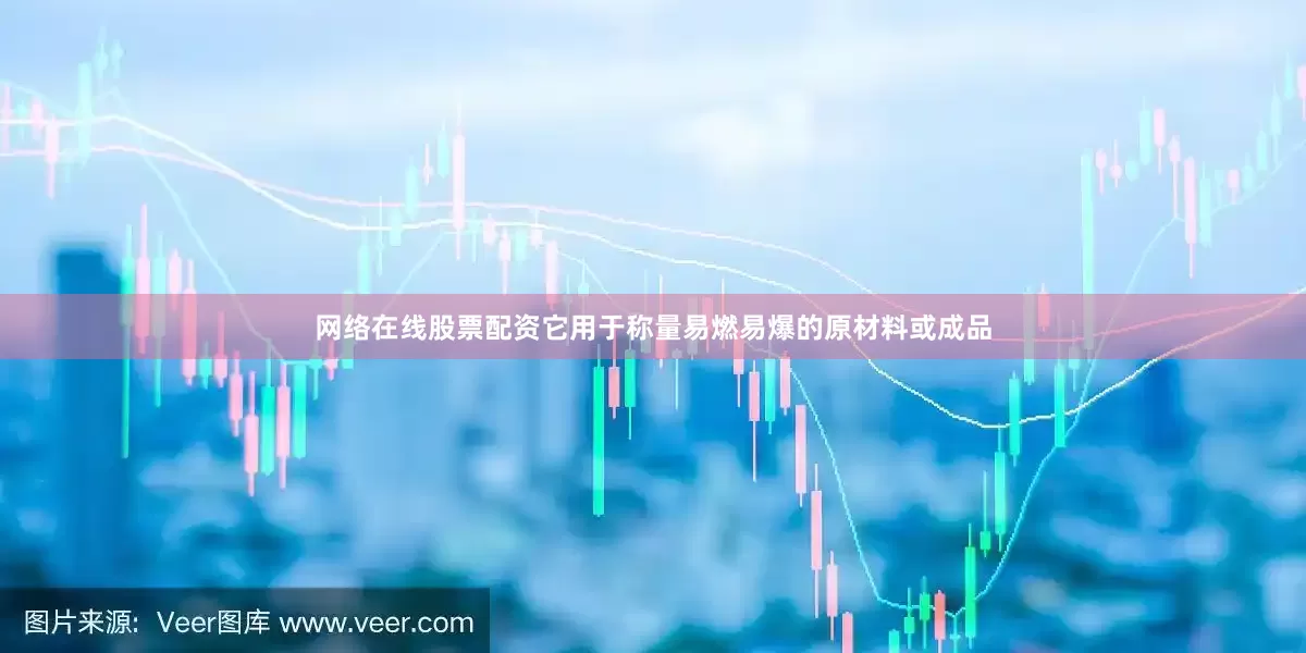 网络在线股票配资它用于称量易燃易爆的原材料或成品