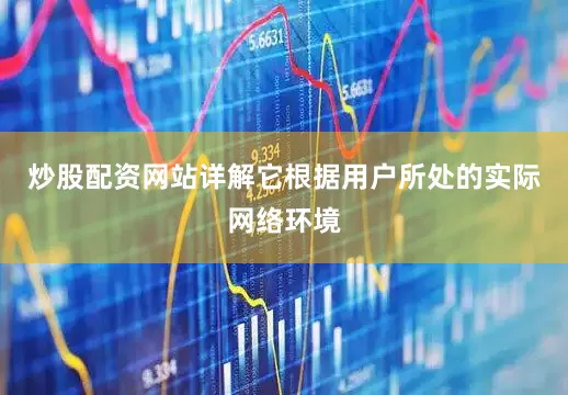 炒股配资网站详解它根据用户所处的实际网络环境