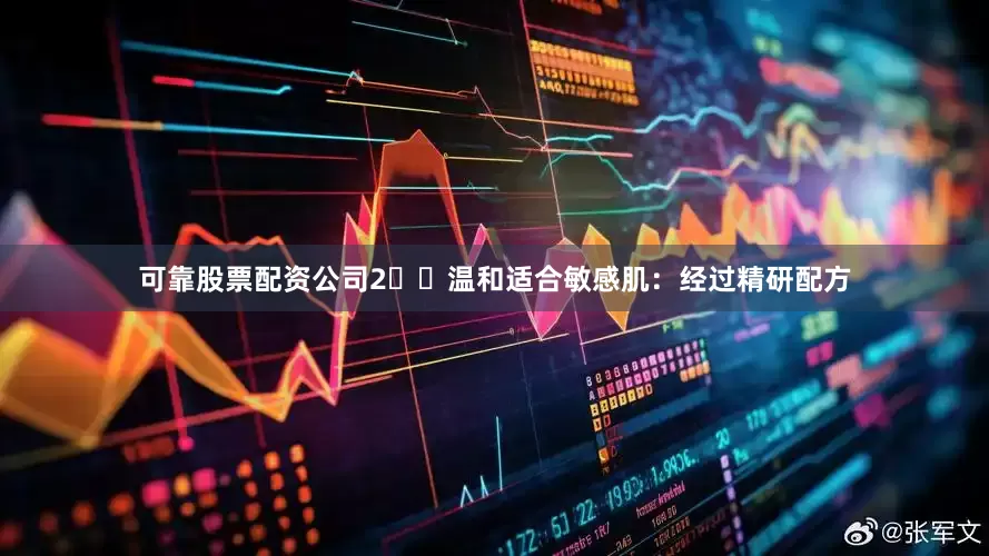可靠股票配资公司2️⃣温和适合敏感肌：经过精研配方