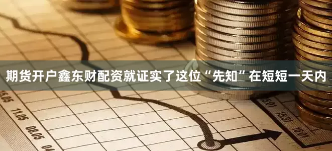 期货开户鑫东财配资就证实了这位“先知”在短短一天内