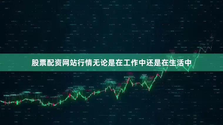 股票配资网站行情无论是在工作中还是在生活中