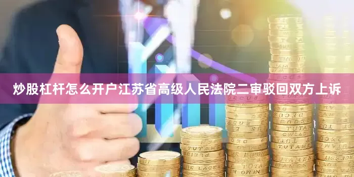 炒股杠杆怎么开户江苏省高级人民法院二审驳回双方上诉
