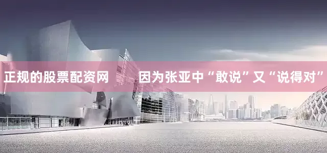 正规的股票配资网        因为张亚中“敢说”又“说得对”