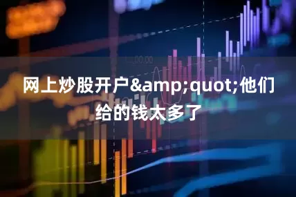 网上炒股开户&quot;他们给的钱太多了