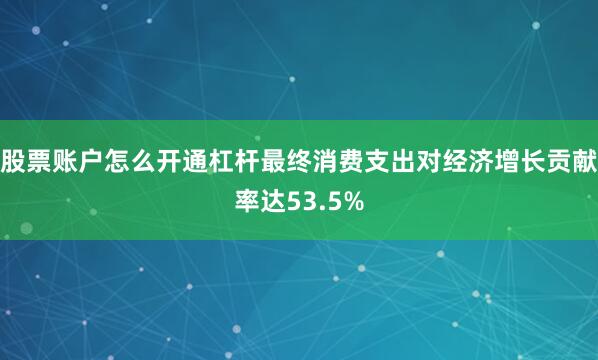 股票账户怎么开通杠杆最终消费支出对经济增长贡献率达53.5%