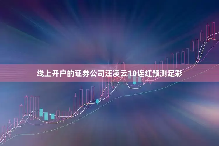 线上开户的证券公司汪凌云10连红预测足彩